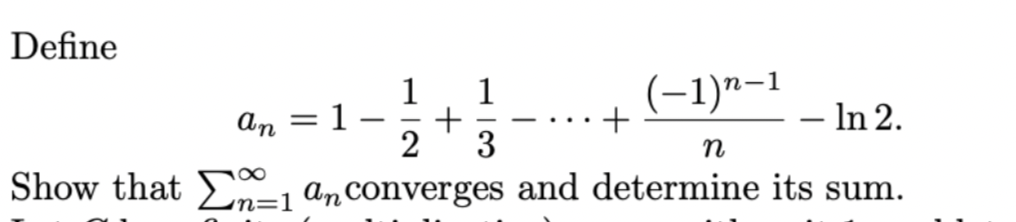 Define 

\[ a_n = 1 - \frac{1}{2} + \frac{1}{3} - \cdots + \frac{(-1)^{n-1}}{n} - \ln 2. \]

Show that \( \sum_{n=1}^{\infty} a_n \) converges and determine its sum.

Use the given series (and all pertinent theorems and techniques) to perform this evaluation.