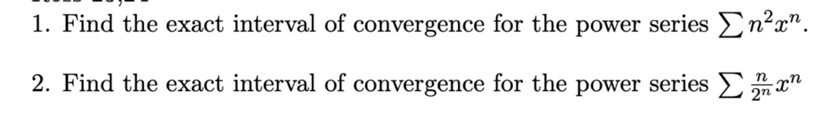 ### Math 241

1. Find the exact interval of convergence for the power series \(\sum n^2 x^n\).

2. Find the exact interval of convergence for the power series \(\sum \frac{n}{2^n} x^n\).