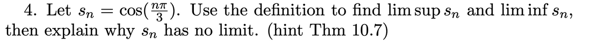 Sn,
4. Let Sn
cos(2). Use the definition to find lim supsn and lim inf
3
then explain why sn has no limit. (hint Thm 10.7)
=