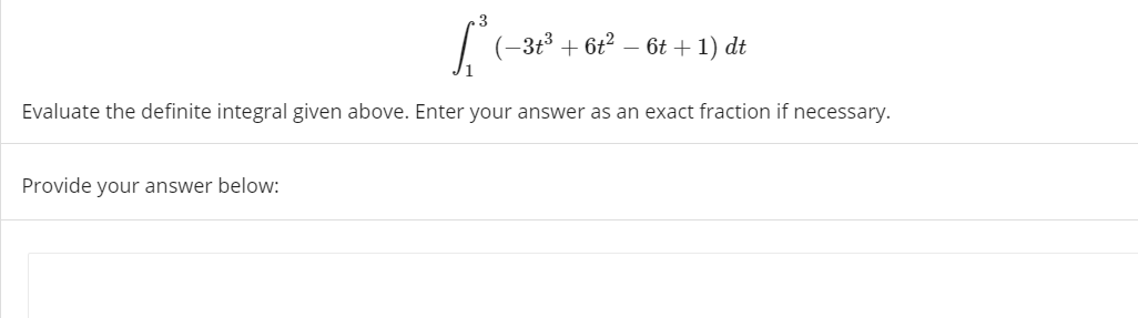 3
| (-3t3 + 6t2 – 6t + 1) dt
Evaluate the definite integral given above. Enter your answer as an exact fraction if necessary.
Provide your answer below:
