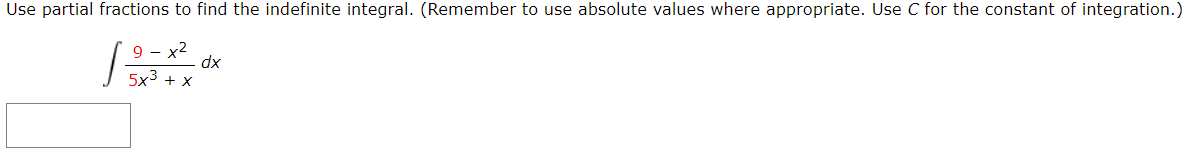 Use partial fractions to find the indefinite integral. (Remember to use absolute values where appropriate. Use C for the constant of integration.)
9 - x2
dx
+ X
