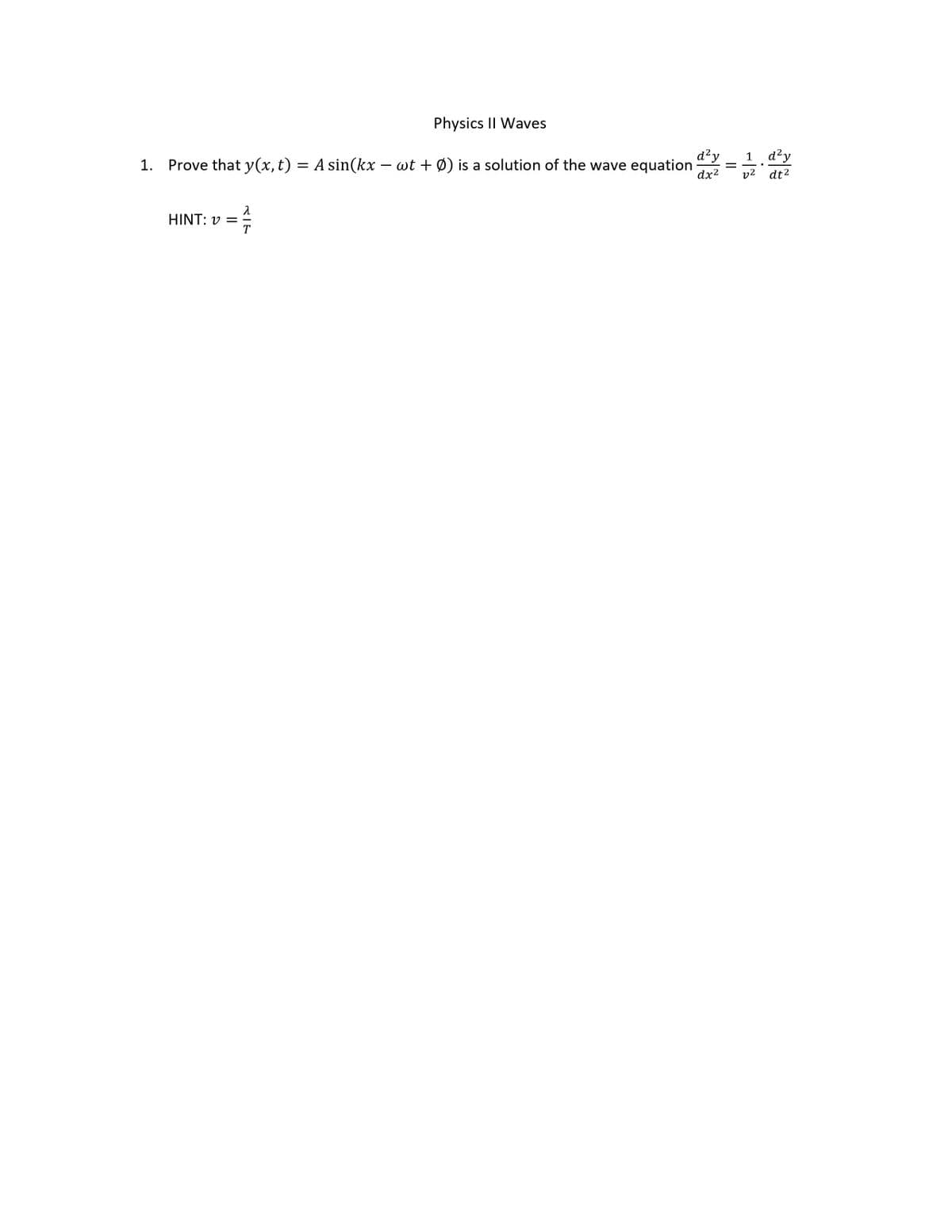 Physics II Waves
d²y
1. Prove that y(x,t) = A sin(kx – wt + Ø) is a solution of the wave equation
dx2
1 d'y
= -
v2
dt2
λ
HINT: v =
