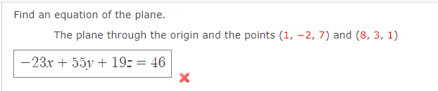 Find an equation of the plane.
The plane through the origin and the points (1, -2, 7) and (8, 3, 1)
-23x + 55y + 19z = 46
