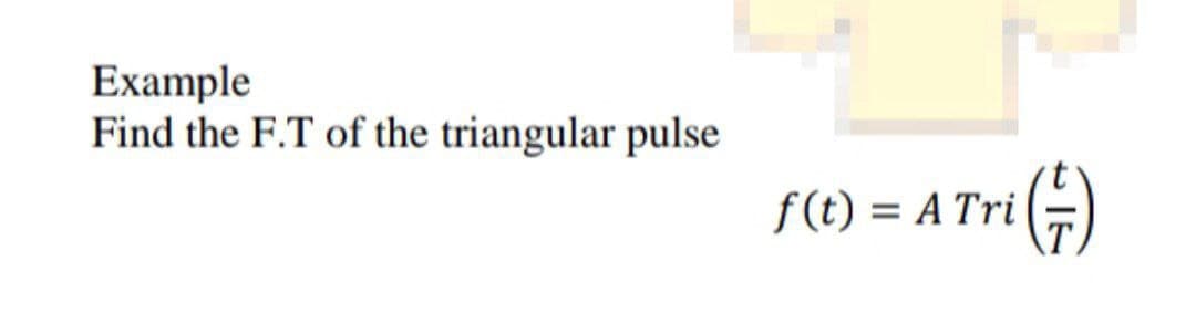 Example
Find the F.T of the triangular pulse
f(t) = A Tri
