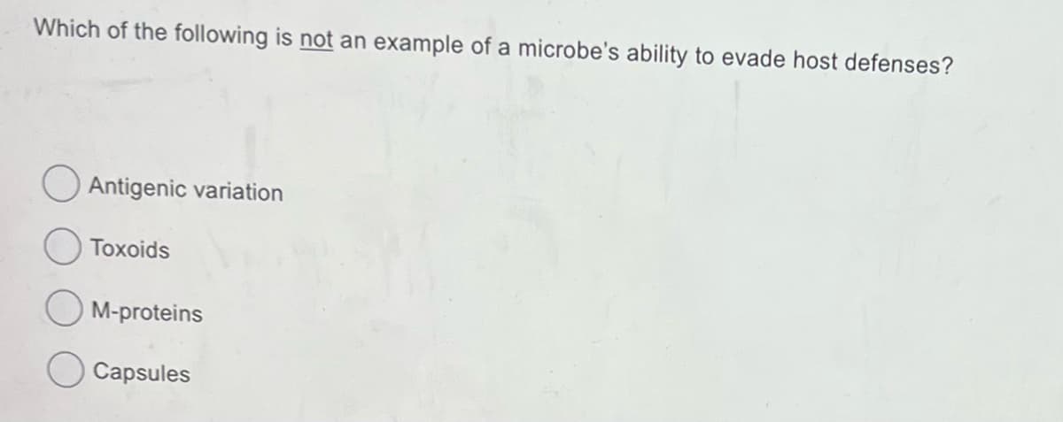 Which of the following is not an example of a microbe's ability to evade host defenses?
Antigenic variation
Toxoids
OM-proteins
Capsules