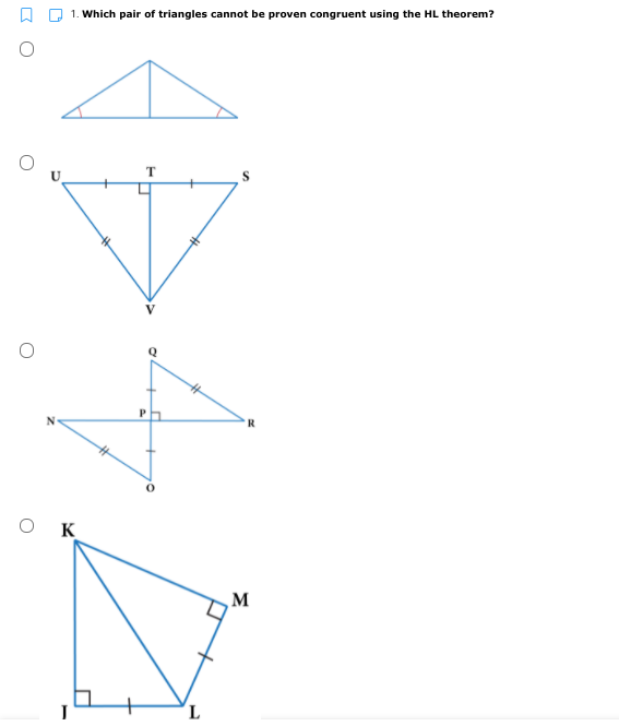 1. Which pair of triangles cannot be proven congruent using the HL theorem?
T
K
