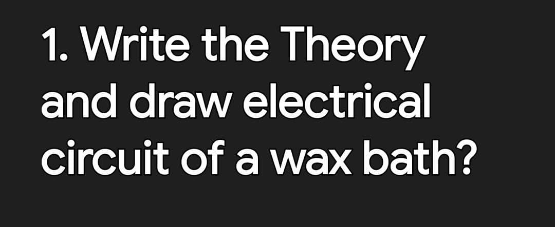 1. Write the Theory
and draw electrical
circuit of a vwax bath?
