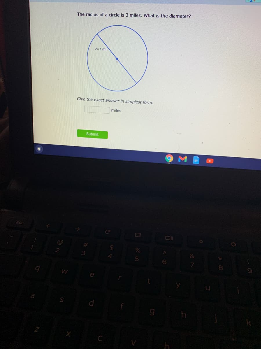 The radius of a circle is 3 miles. What is the diameter?
r=3 mi
Give the exact answer in simplest form.
miles
Submit
Ce
%23
24
3.
6.
S
g
C
