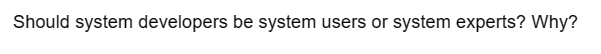 Should system developers be system users or system experts? Why?