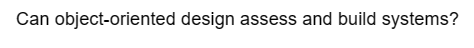 Can object-oriented design assess and build systems?