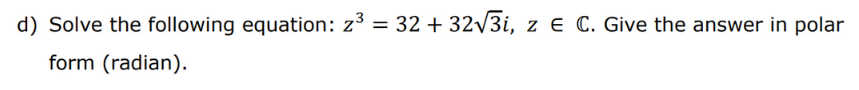 d) Solve the following equation: z3 = 32 + 32/3i, z e C. Give the answer in polar
form (radian).
