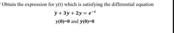 V Obtain the expression for y(t) which is satisfying the differential equation
ÿ + 3y+ 2y = et
y(0)=0 and y(0)=0