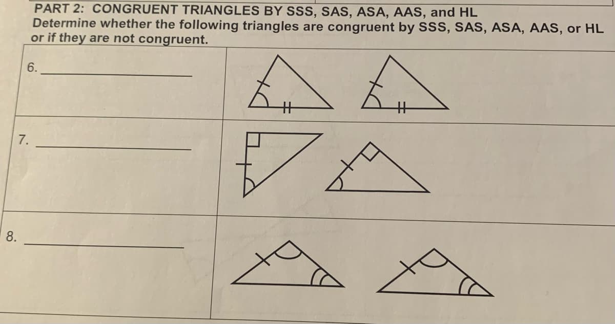 8.
PART 2: CONGRUENT TRIANGLES BY SSS, SAS, ASA, AAS, and HL
Determine whether the following triangles are congruent by SSS, SAS, ASA, AAS, or HL
or if they are not congruent.
6.
7.
+