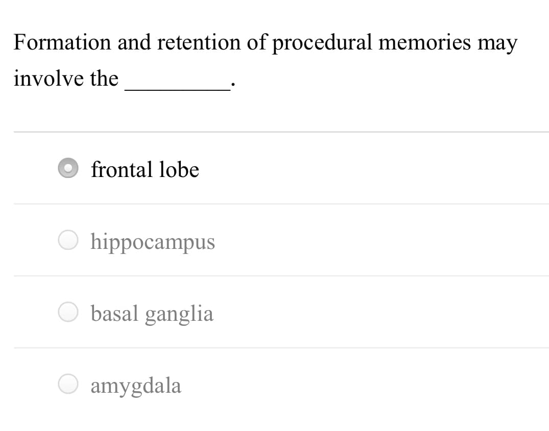 Formation and retention of procedural memories may
involve the
frontal lobe
O hippocampus
basal ganglia
O amygdala
