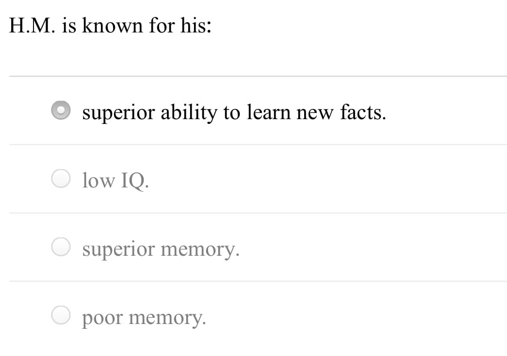 H.M. is known for his:
superior ability to learn new facts.
low IQ.
superior memory.
poor memory.
