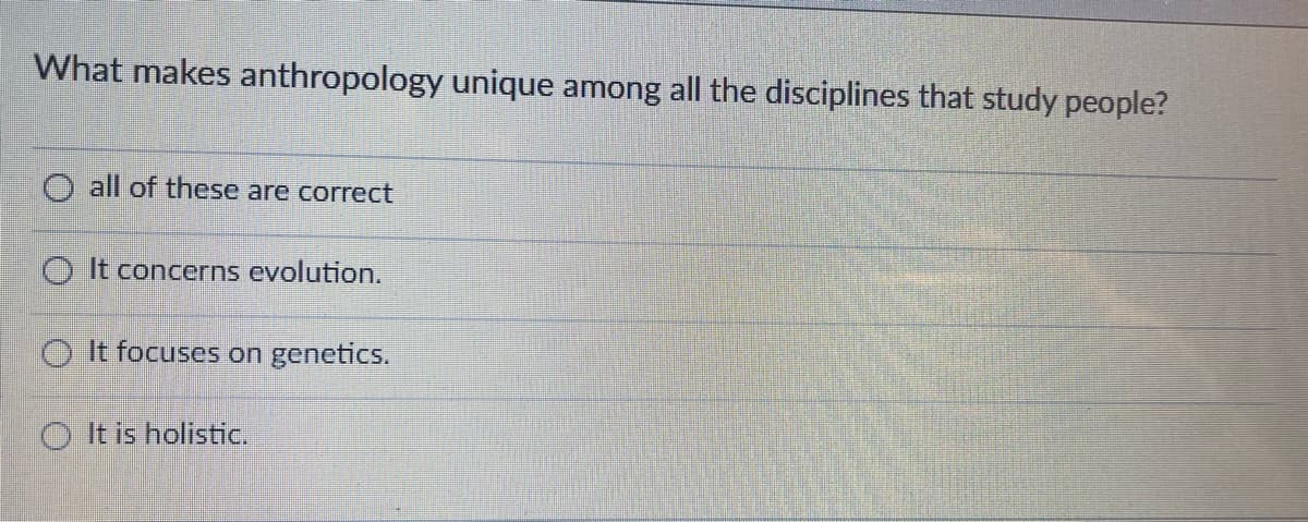 What makes anthropology unique among all the disciplines that study people?
all of these are correct
O It concerns evolution.
O It focuses on genetics.
It is holistic.
