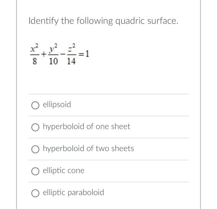 Identify the following quadric surface.
x²1²²=²
+
8 10 14
=1
O ellipsoid
O hyperboloid of one sheet
hyperboloid of two sheets
O elliptic cone
O elliptic paraboloid