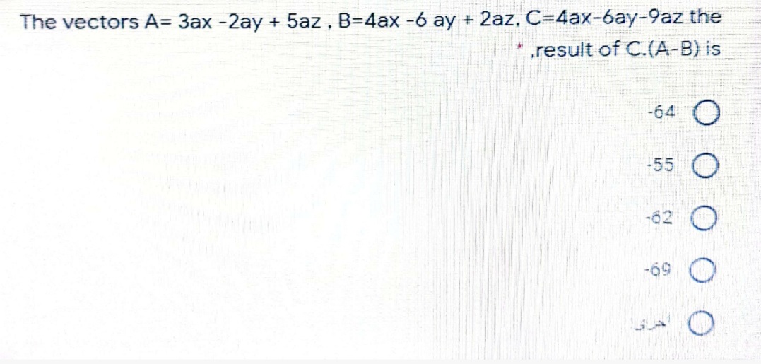 The vectors A= 3ax -2ay + 5az, B=4ax -6 ay + 2az, C=4ax-6ay-9az the
* .result of C.(A-B) is
-64 O
-55
-62 O
-69
