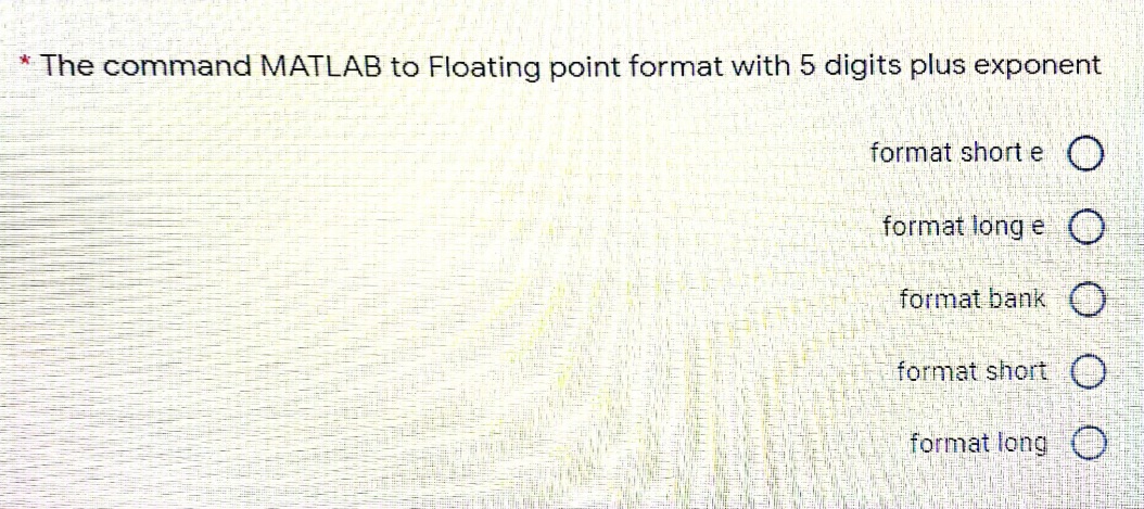 * The command MATLAB to Floating point format with 5 digits plus exponent
format short e O
format long e O
format bank O
format short O
format long O
