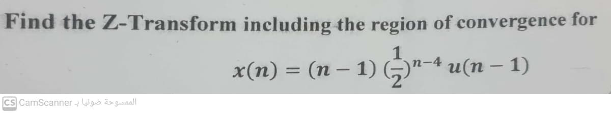 Find the Z-Transform including the region of convergence for
1
n-
x(n) = (n − 1) (-)¹-4 u(n − 1)
-
الممسوحة ضوئيا بـ cs CamScanner