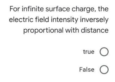 For infinite surface charge, the
electric field intensity inversely
proportional with distance
true O
False
оо