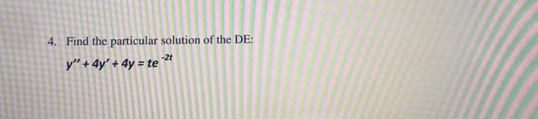 4. Find the particular solution of the DE:
-2t
y" + 4y' + 4y = te
%3D
