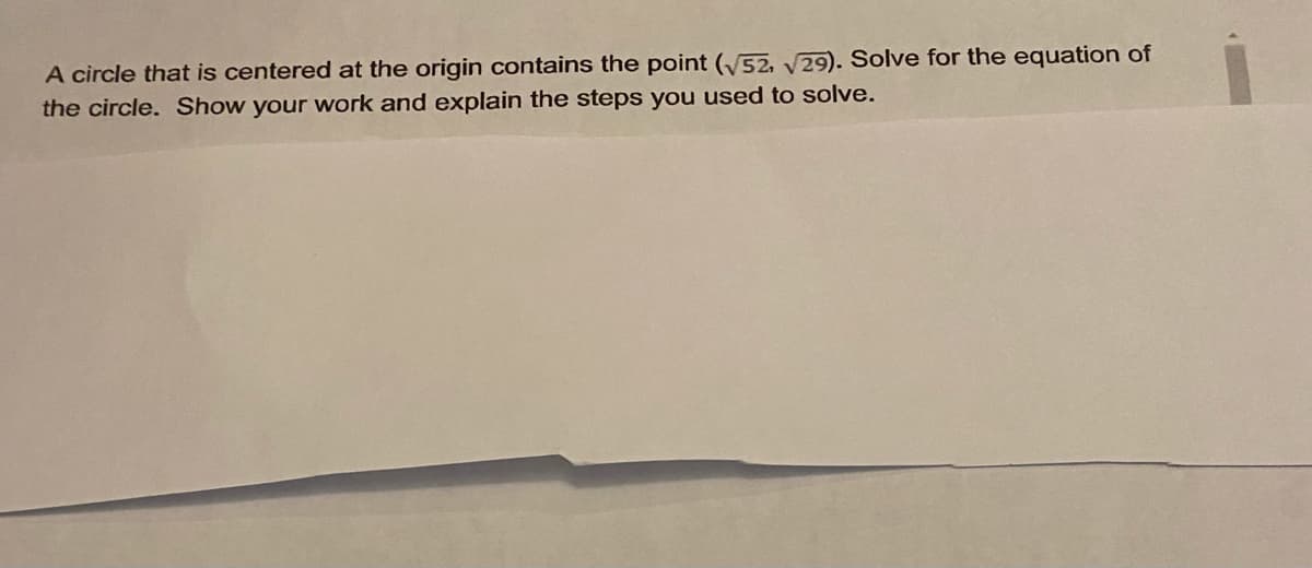 A circle that is centered at the origin contains the point (52, v29). Solve for the equation of
the circle. Show your work and explain the steps you used to solve.
