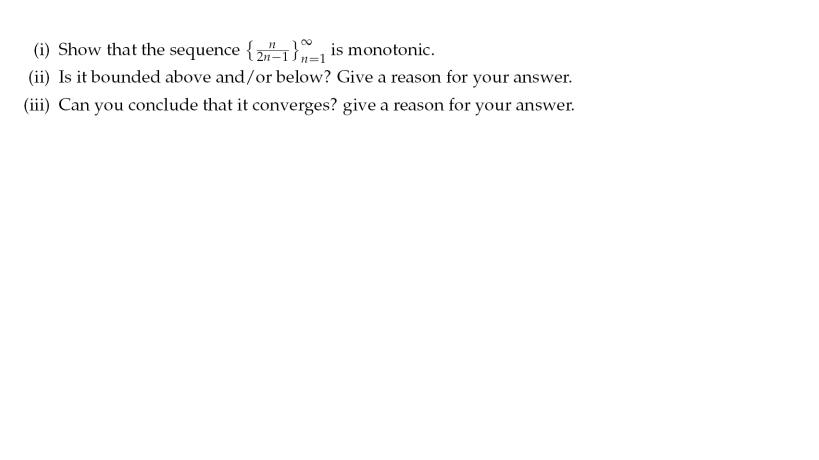 (i) Show that the sequence {" is monotonic.
21–1 Šn=1
(ii) Is it bounded above and/or below? Give a reason for your answer.
(iii) Can you conclude that it converges? give a reason for your answer.
