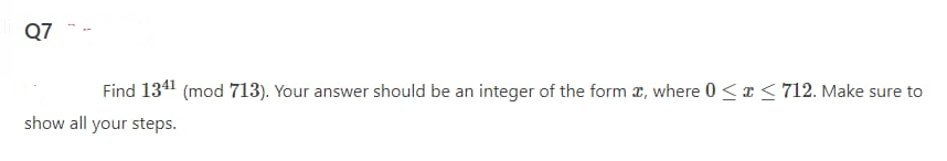 Q7
Find 1341 (mod 713). Your answer should be an integer of the form z, where 0 <r <712. Make sure to
show all your steps.
