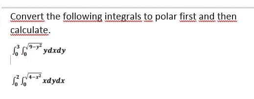 Convert the following integrals to polar first and then
m ww m w m
calculate.
aw wwww
9-y
S ydxdy
4-x2
i * xdydx
