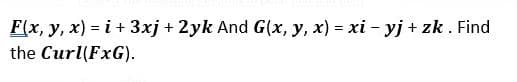 F(x, y, x) = i + 3xj + 2yk And G(x, y, x) = xi - yj + zk. Find
the Curl(FxG).
