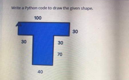 Write a Python code to draw the given shape.
100
30
T
40
30
70
30