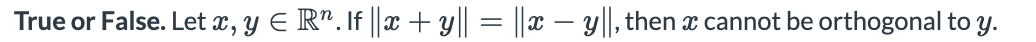 True or False. Let a, y E R". If ||x + y|| = ||x – y||, then a cannot be orthogonal to y.
