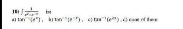 10)
is:
er+e
a) tan(e*), b) tan" (e), c) tan (e2x).d) none of them
