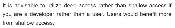 It is advisable to utilize deep access rather than shallow access if
you are a developer rather than a user. Users would benefit more
from shallow access.