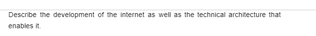 Describe the development of the internet as well as the technical architecture that
enables it.