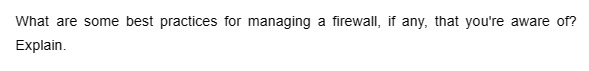 What are some best practices for managing a firewall, if any, that you're aware of?
Explain.