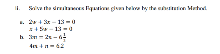 ii.
Solve the simultaneous Equations given below by the substitution Method.
a. 2w + 3x – 13 = 0
x + 5w – 13 = 0
-
b. Зт %3D 2n — 6-
4m +п%3D 6.2
2
