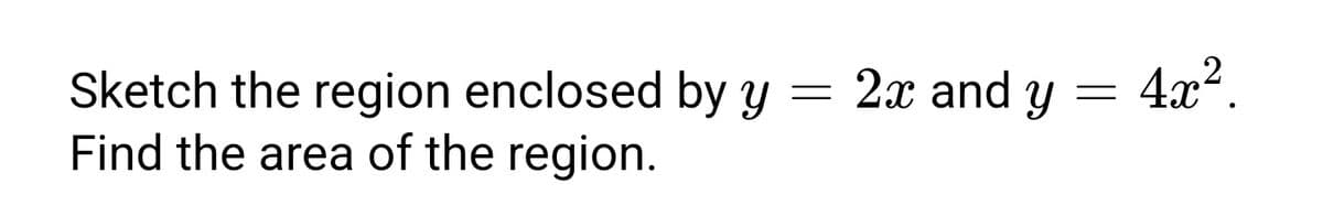 2x and y = 4x².
Sketch the region enclosed by y
Find the area of the region.
