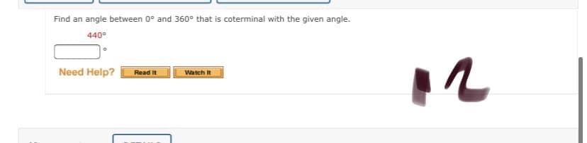 Find an angle between 0° and 360° that is coterminal with the given angle.
440°
Need Help?
Read It
