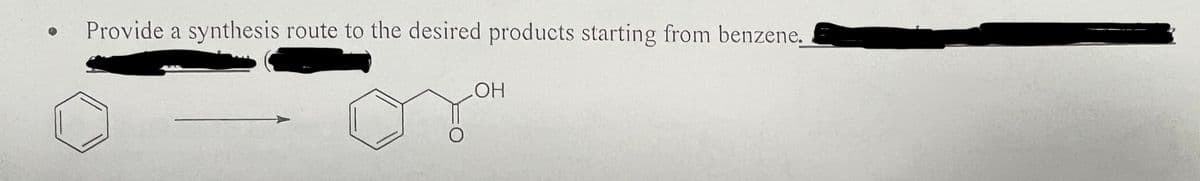 Provide a synthesis route to the desired products starting from benzene.
O
OH