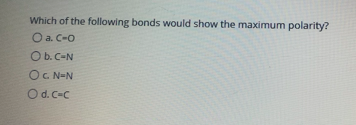 Which of the following bonds would show the maximum polarity?
O a. C=0
O b. C=N
O C. N=N
O d. C=C
