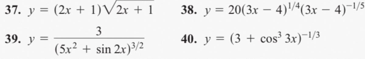 37. y = (2x + 1)V2x + 1
38. y = 20(3x – 4)/ª(3x
– 4)-1/5
3
39. y =
40. y = (3 + cos³ 3x)-1/3
(5x² + sin 2x)³/2
