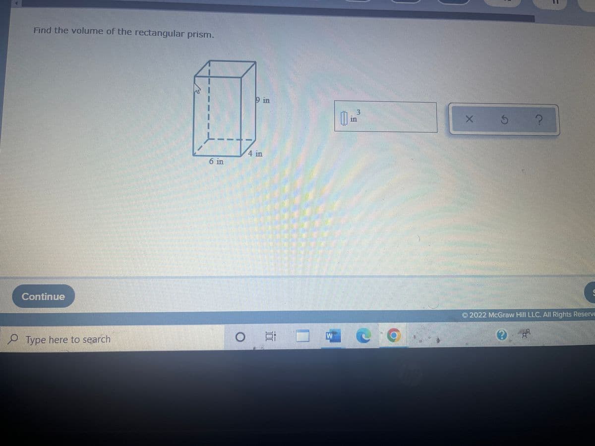 Find the volume of the rectangular prism.
Continue
Type here to search
6 in
19 in
4 in
Ef
W
C
X 5 ?
Ⓒ2022 McGraw Hill LLC. All Rights Reserve
3