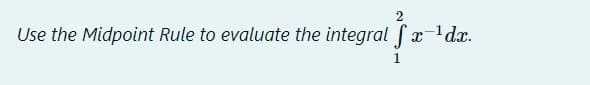 Use the Midpoint Rule to evaluate the integral (x-dx.
1
