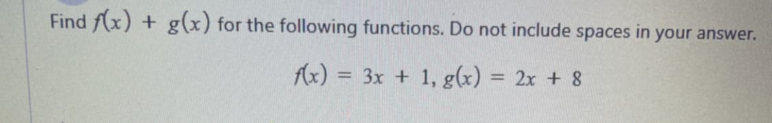 Find f(x) + g(x) for the following functions. Do not include spaces in your answer.
Ax) = 3x + 1, g(x) = 2x + 8
%3D
