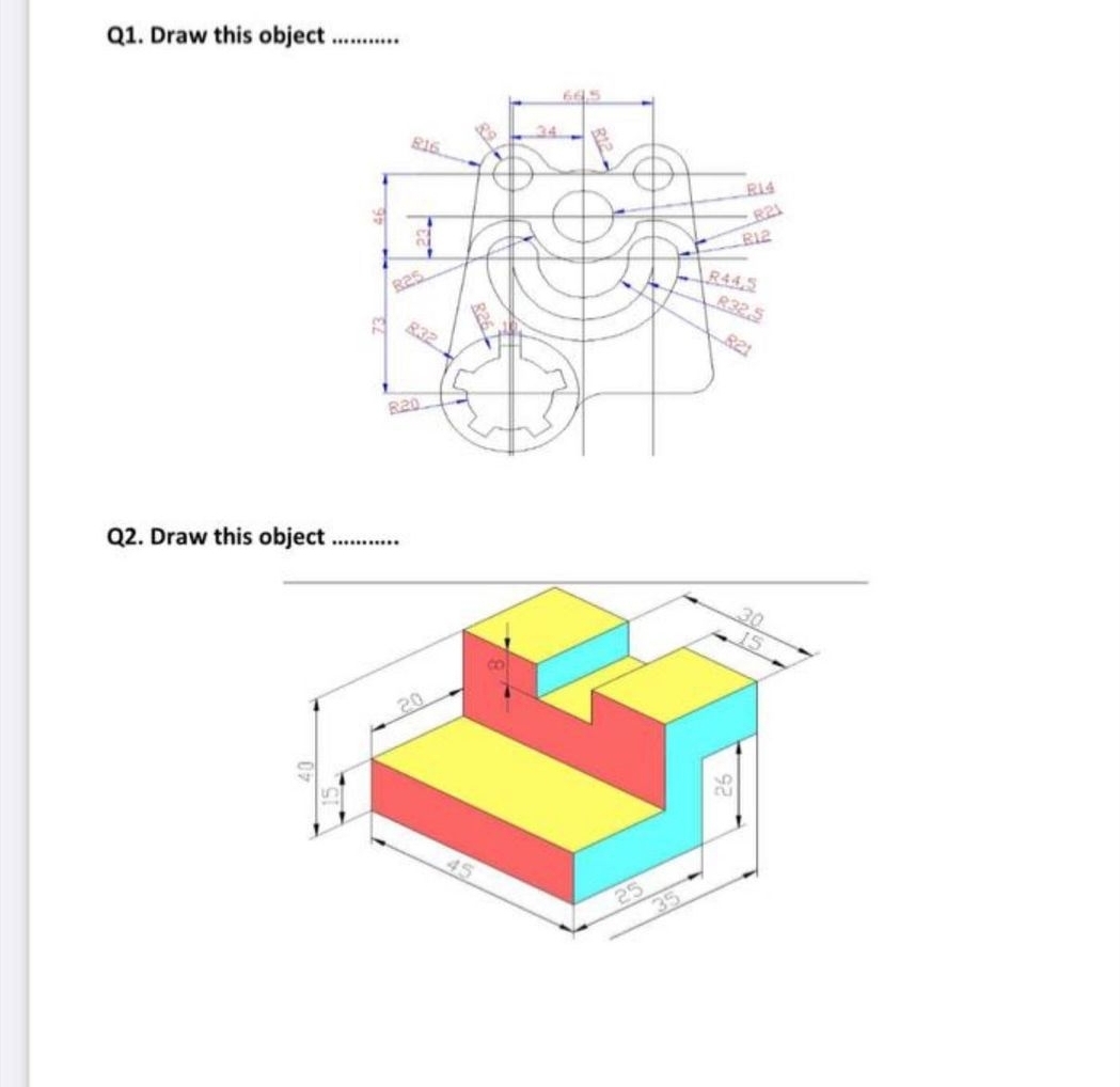 Q1. Draw this object .
...**.*
665
34
R16
RI4
R21
R12
R44,5
R32.5
R2s
832
R21
R20
Q2. Draw this object ..
..
30
20
45
25
35
