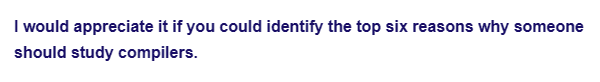 I would appreciate it if you could identify the top six reasons why someone
should study compilers.