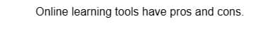 Online learning tools have pros and cons.