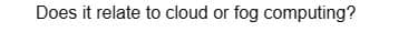 Does it relate to cloud or fog computing?